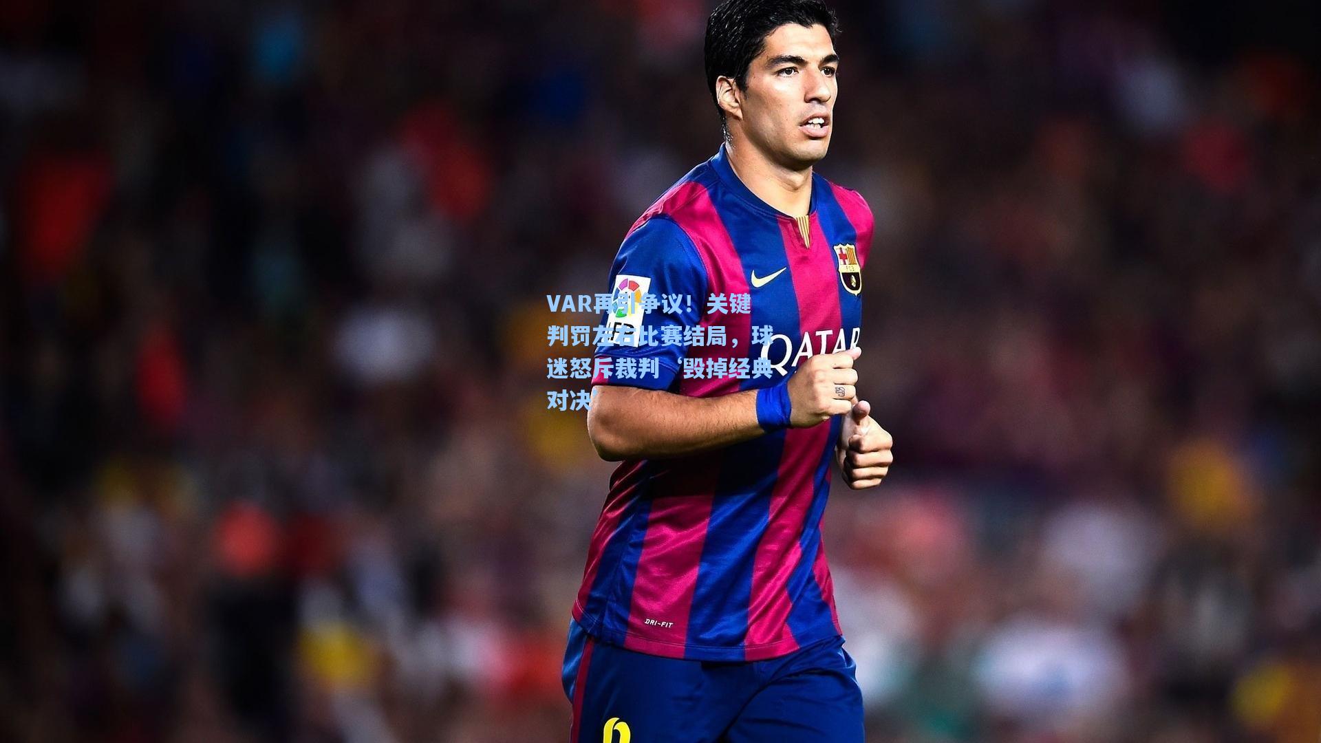 海星tv|VAR再引争议！关键判罚左右比赛结局，球迷怒斥裁判‘毁掉经典对决’