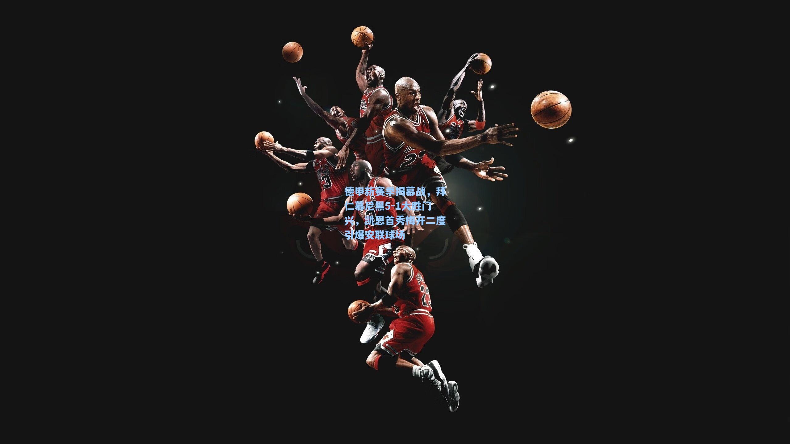 德甲新赛季揭幕战,拜仁慕尼黑5-1大胜门兴,凯恩首秀梅开二度引爆安联球场